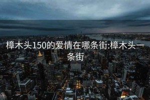 樟木头150的爱情在哪条街:樟木头一条街