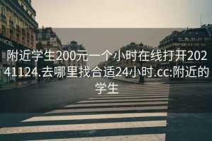 附近学生200元一个小时在线打开20241124.去哪里找合适24小时.cc:附近的学生