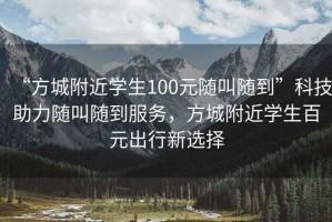 “方城附近学生100元随叫随到”科技助力随叫随到服务，方城附近学生百元出行新选择