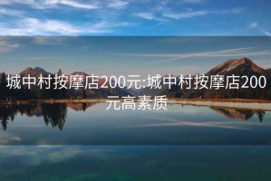 城中村按摩店200元:城中村按摩店200元高素质