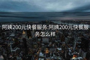 阿姨200元快餐服务:阿姨200元快餐服务怎么样