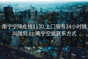 南宁空降在线1130.上门服务24小时随叫随到.cc:南宁空姐联系方式