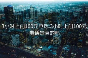 3小时上门100元电话:3小时上门100元电话是真的吗