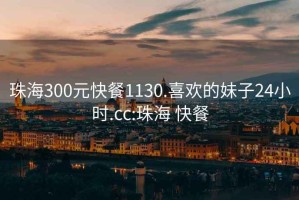 珠海300元快餐1130.喜欢的妹子24小时.cc:珠海 快餐