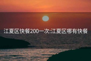 江夏区快餐200一次:江夏区哪有快餐