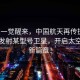 独家一觉醒来，中国航天再传捷报，成功发射某型号卫星，开启太空探索新篇章！