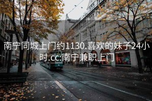 南宁同城上门约1130.喜欢的妹子24小时.cc:南宁兼职上门