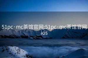 51pc·mc茶馆官网:51pc·mc茶馆官网ios