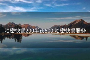 哈密快餐200半夜500:哈密快餐服务