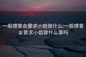 一般嫖客会要求小姐做什么:一般嫖客会要求小姐做什么事吗