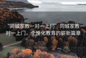 “同城家教一对一上门”同城家教一对一上门，个性化教育的崭新篇章