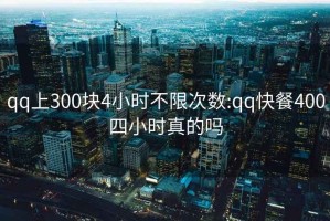 qq上300块4小时不限次数:qq快餐400四小时真的吗