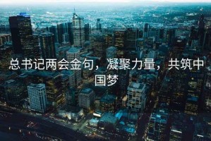 总书记两会金句，凝聚力量，共筑中国梦