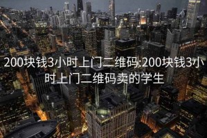 200块钱3小时上门二维码:200块钱3小时上门二维码卖的学生