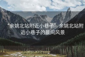 “余姚北站附近小巷子”余姚北站附近小巷子的晨间风景