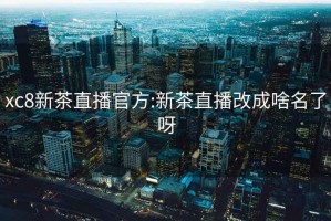 xc8新茶直播官方:新茶直播改成啥名了呀