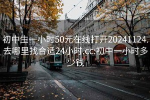 初中生一小时50元在线打开20241124.去哪里找合适24小时.cc:初中一小时多少钱