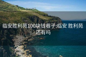 临安胜利苑100块钱巷子:临安 胜利苑 还有吗