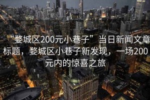 “婺城区200元小巷子”当日新闻文章标题，婺城区小巷子新发现，一场200元内的惊喜之旅