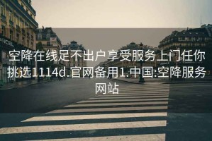 空降在线足不出户享受服务上门任你挑选1114d.官网备用1.中国:空降服务网站