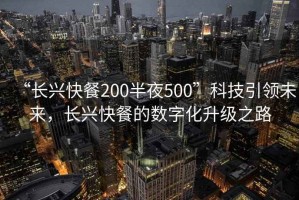 “长兴快餐200半夜500”科技引领未来，长兴快餐的数字化升级之路