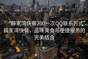 “薛家湾快餐200一次QQ联系方式”薛家湾快餐，品味美食与便捷服务的完美结合