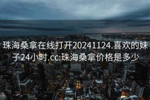 珠海桑拿在线打开20241124.喜欢的妹子24小时.cc:珠海桑拿价格是多少