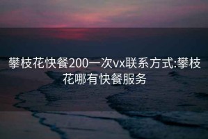 攀枝花快餐200一次vx联系方式:攀枝花哪有快餐服务