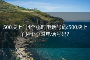 500块上门4个小时电话号码:500块上门4个小时电话号码?