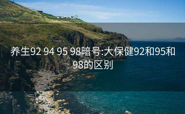 养生92 94 95 98暗号:大保健92和95和98的区别