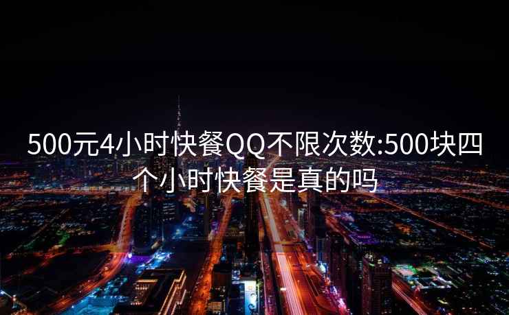 500元4小时快餐QQ不限次数:500块四个小时快餐是真的吗