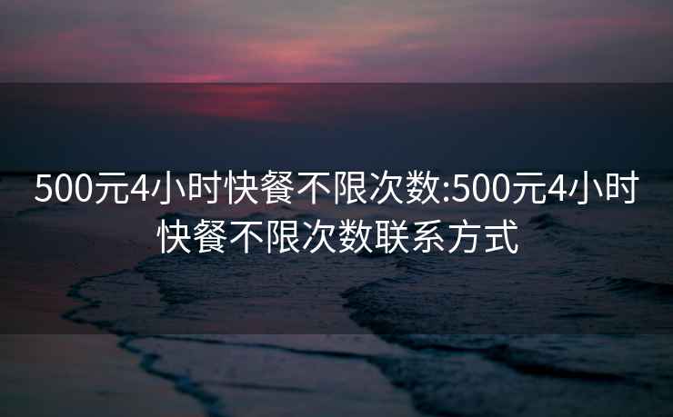 500元4小时快餐不限次数:500元4小时快餐不限次数联系方式