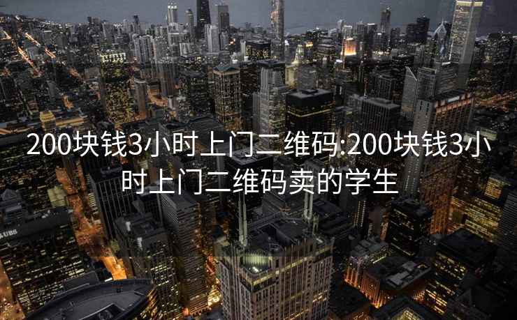 200块钱3小时上门二维码:200块钱3小时上门二维码卖的学生