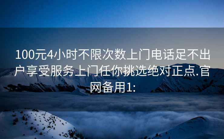 100元4小时不限次数上门电话足不出户享受服务上门任你挑选绝对正点.官网备用1: