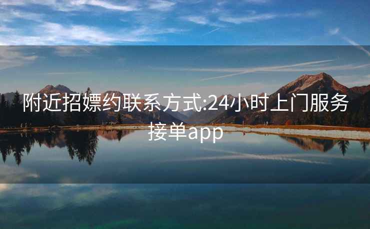 附近招嫖约联系方式:24小时上门服务接单app