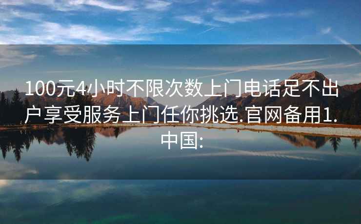 100元4小时不限次数上门电话足不出户享受服务上门任你挑选.官网备用1.中国: