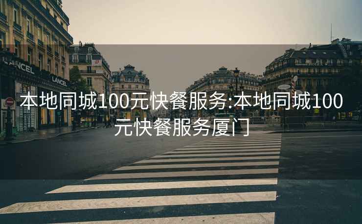 本地同城100元快餐服务:本地同城100元快餐服务厦门