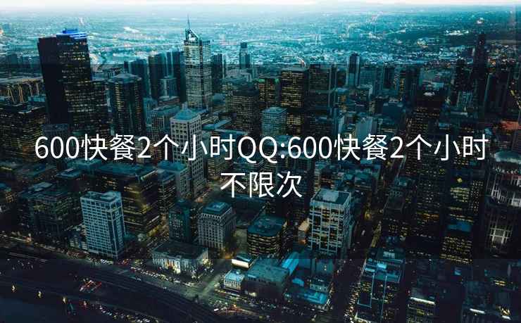 600快餐2个小时QQ:600快餐2个小时不限次