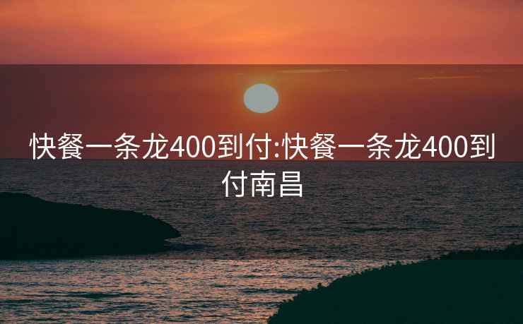 快餐一条龙400到付:快餐一条龙400到付南昌