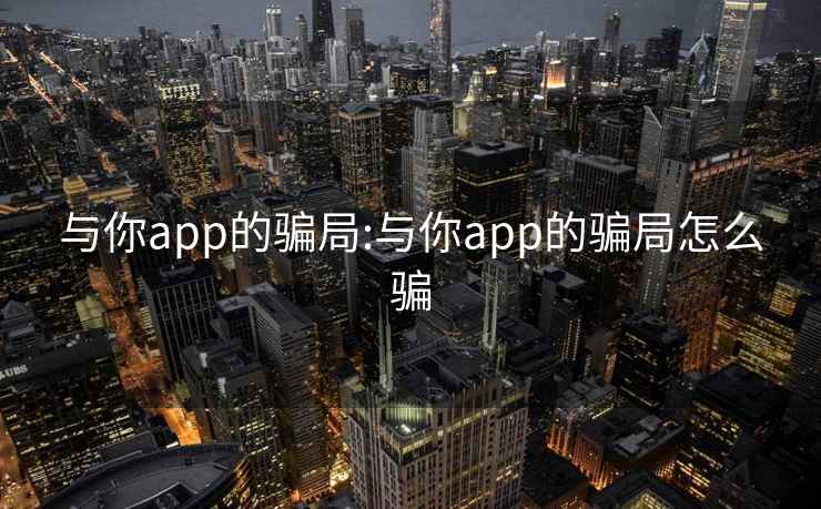 与你app的骗局:与你app的骗局怎么骗