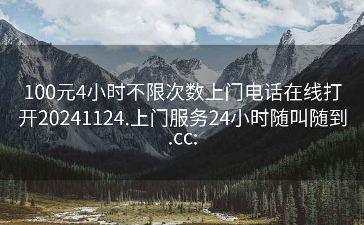 100元4小时不限次数上门电话在线打开20241124.上门服务24小时随叫随到.cc: