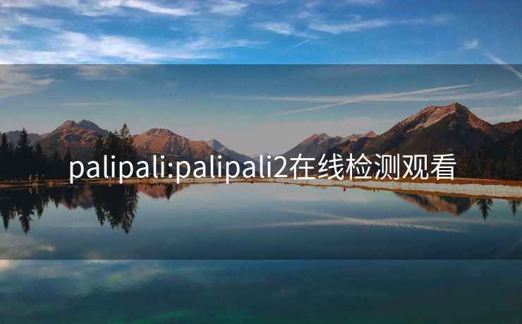 palipali:palipali2在线检测观看