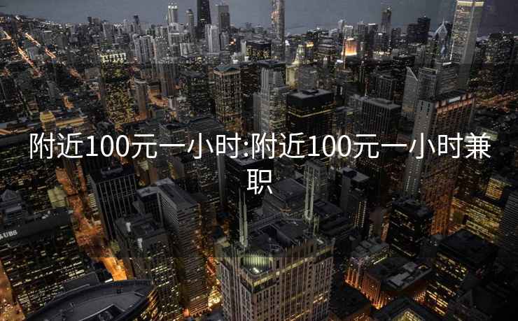 附近100元一小时:附近100元一小时兼职