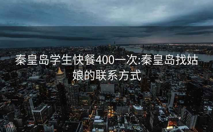 秦皇岛学生快餐400一次:秦皇岛找姑娘的联系方式