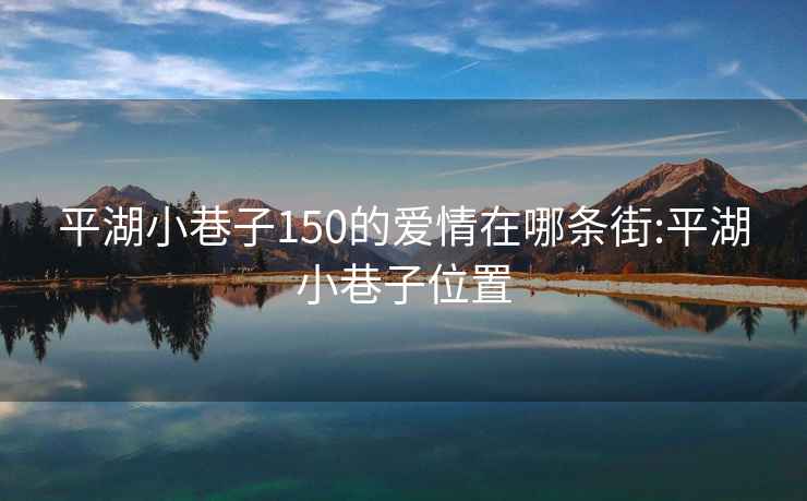 平湖小巷子150的爱情在哪条街:平湖小巷子位置