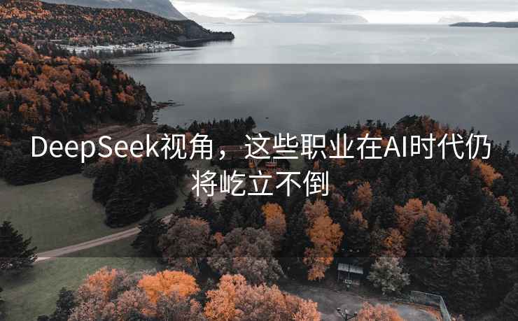 DeepSeek视角，这些职业在AI时代仍将屹立不倒