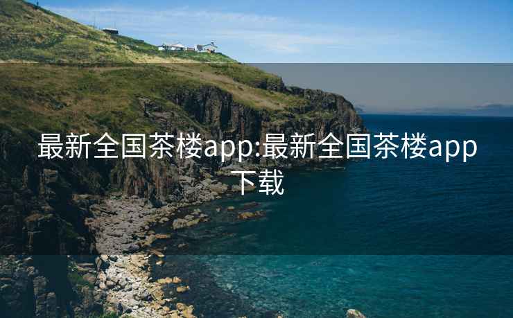 最新全国茶楼app:最新全国茶楼app下载