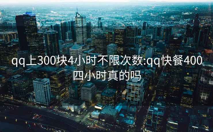 qq上300块4小时不限次数:qq快餐400四小时真的吗