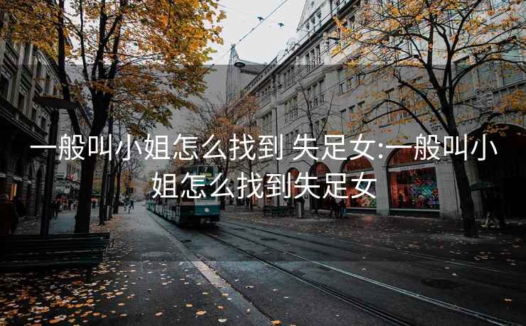 一般叫小姐怎么找到 失足女:一般叫小姐怎么找到失足女