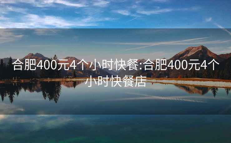 合肥400元4个小时快餐:合肥400元4个小时快餐店